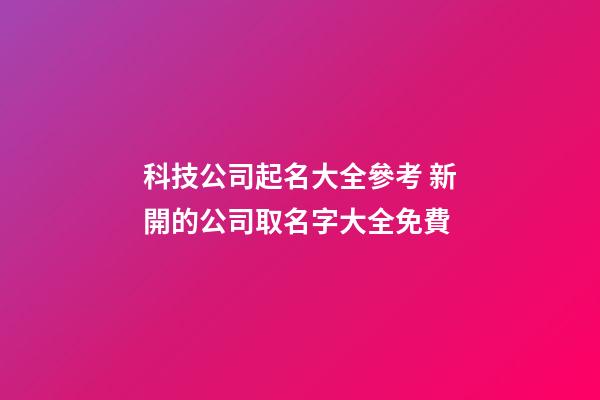 科技公司起名大全參考 新開的公司取名字大全免費